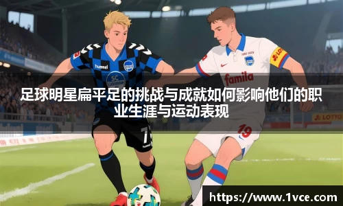足球明星扁平足的挑战与成就如何影响他们的职业生涯与运动表现